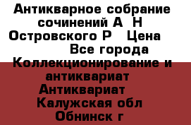 Антикварное собрание сочинений А. Н. Островского Р › Цена ­ 6 000 - Все города Коллекционирование и антиквариат » Антиквариат   . Калужская обл.,Обнинск г.